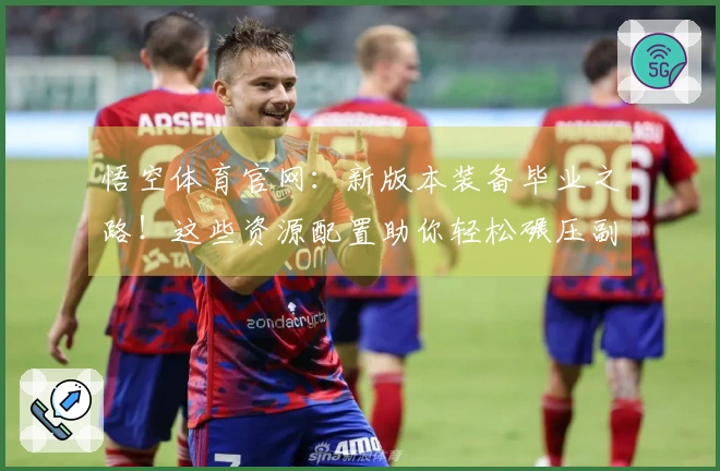 悟空体育官网：新版本装备毕业之路！这些资源配置助你轻松碾压副本