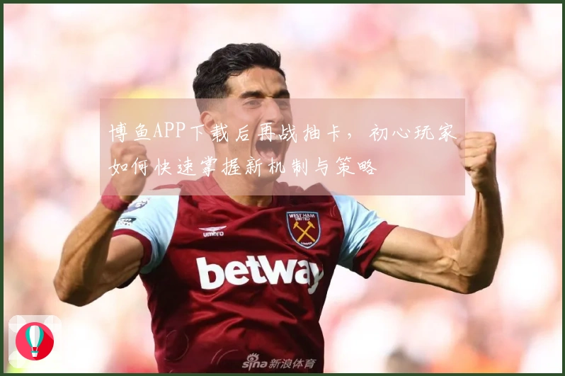 博鱼APP下载后再战抽卡，初心玩家如何快速掌握新机制与策略