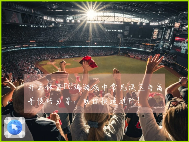 开云体育PC端游戏中常见误区与高手技巧分享，助你快速进阶！