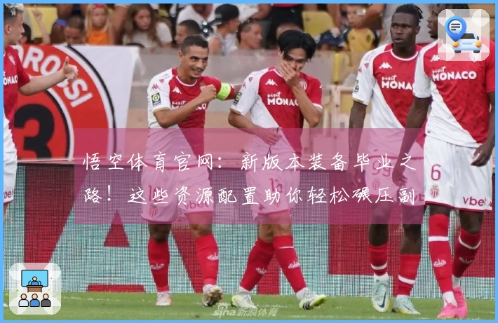 悟空体育官网：新版本装备毕业之路！这些资源配置助你轻松碾压副本