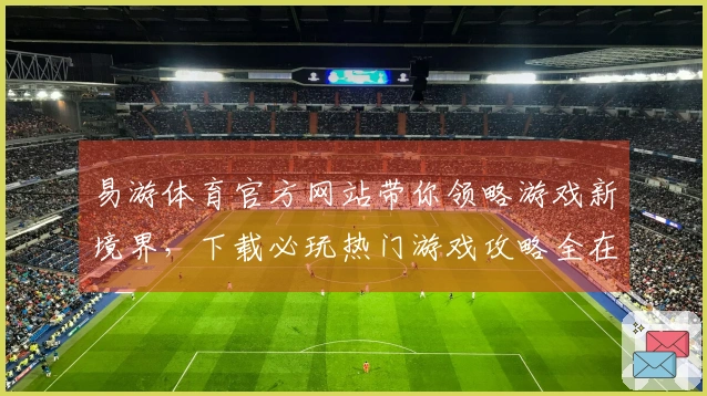 易游体育官方网站带你领略游戏新境界，下载必玩热门游戏攻略全在这里！