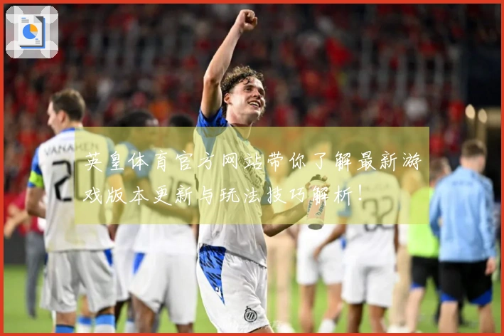 英皇体育官方网站带你了解最新游戏版本更新与玩法技巧解析！