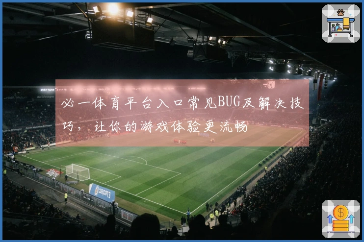 必一体育平台入口常见BUG及解决技巧，让你的游戏体验更流畅