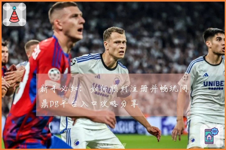 新手必知：如何顺利注册并畅玩问鼎pg平台入口攻略分享