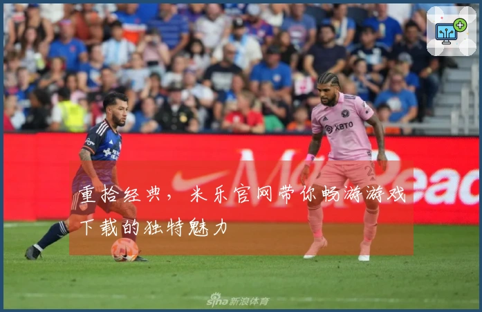 重拾经典，米乐官网带你畅游游戏下载的独特魅力