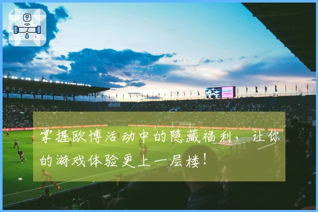 掌握欧博活动中的隐藏福利，让你的游戏体验更上一层楼！